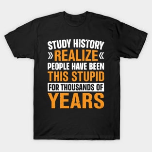 Study History realize people have been this stupid for thousands of years T-Shirt